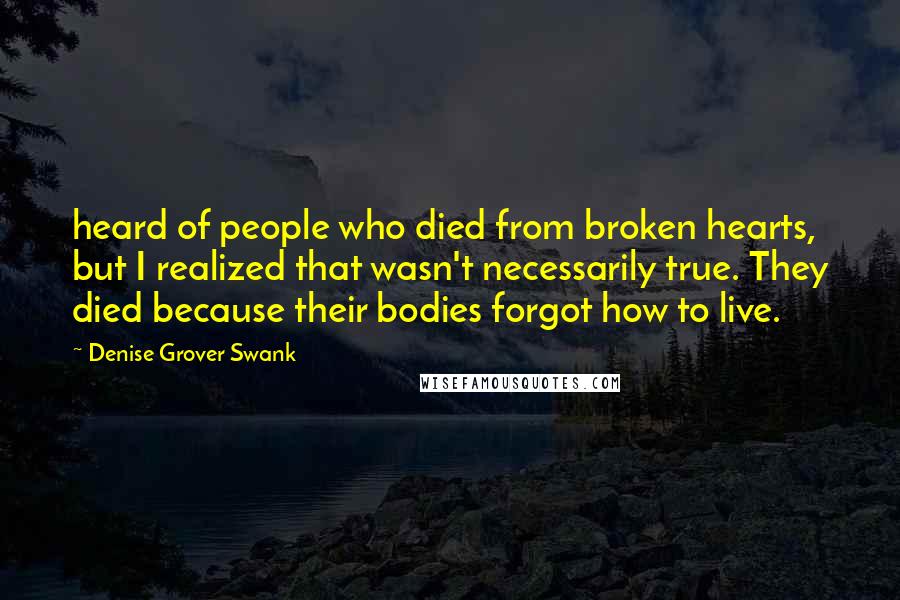 Denise Grover Swank Quotes: heard of people who died from broken hearts, but I realized that wasn't necessarily true. They died because their bodies forgot how to live.