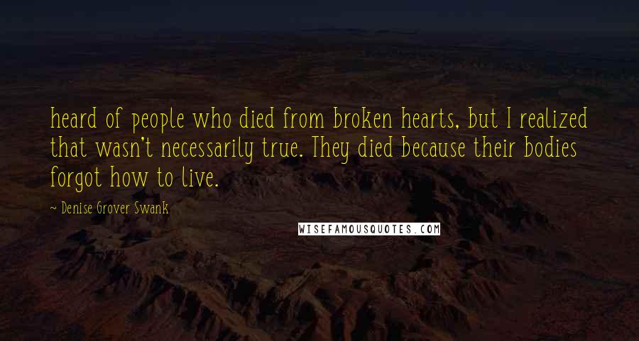 Denise Grover Swank Quotes: heard of people who died from broken hearts, but I realized that wasn't necessarily true. They died because their bodies forgot how to live.