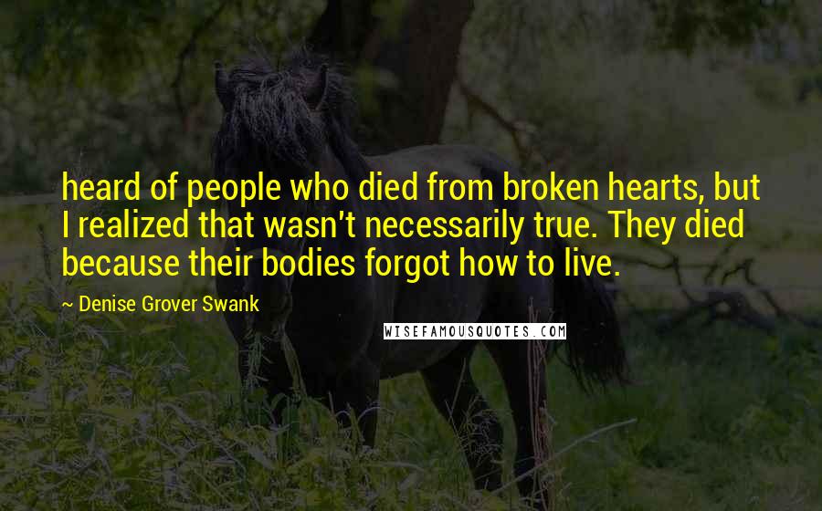 Denise Grover Swank Quotes: heard of people who died from broken hearts, but I realized that wasn't necessarily true. They died because their bodies forgot how to live.