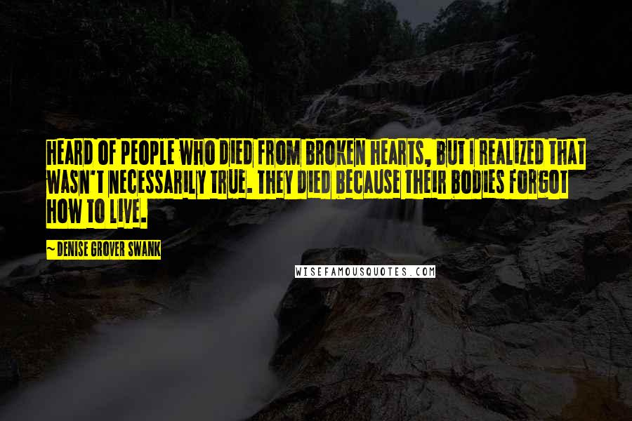 Denise Grover Swank Quotes: heard of people who died from broken hearts, but I realized that wasn't necessarily true. They died because their bodies forgot how to live.