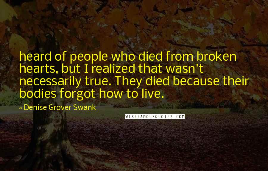 Denise Grover Swank Quotes: heard of people who died from broken hearts, but I realized that wasn't necessarily true. They died because their bodies forgot how to live.