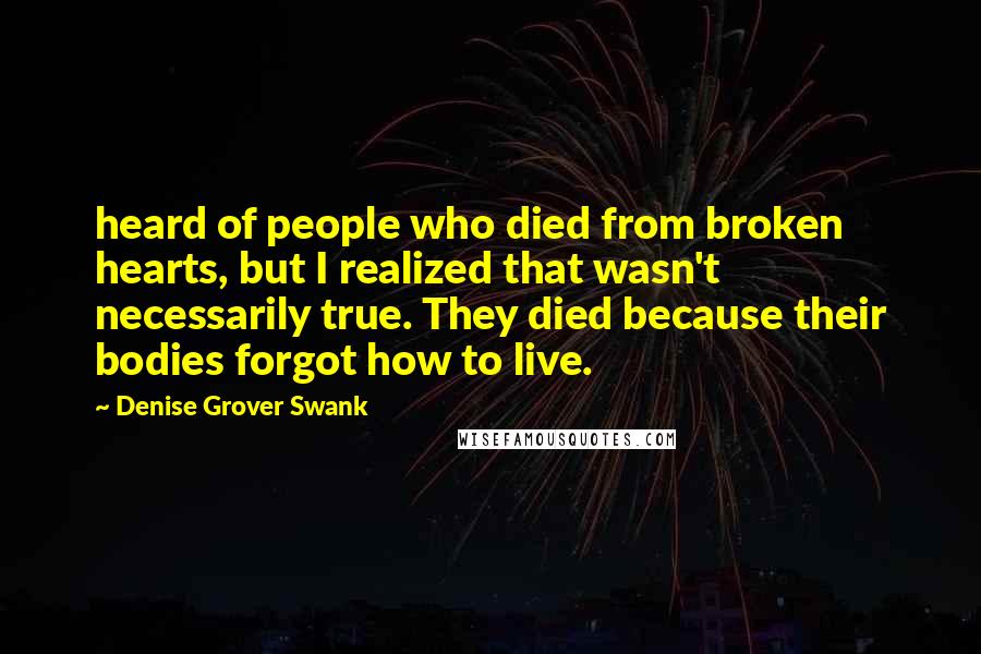 Denise Grover Swank Quotes: heard of people who died from broken hearts, but I realized that wasn't necessarily true. They died because their bodies forgot how to live.