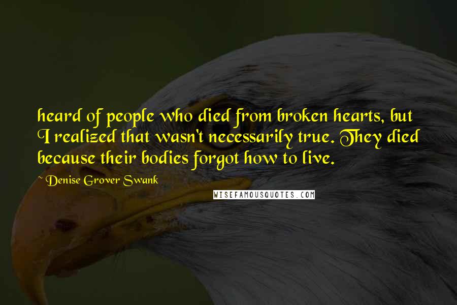 Denise Grover Swank Quotes: heard of people who died from broken hearts, but I realized that wasn't necessarily true. They died because their bodies forgot how to live.