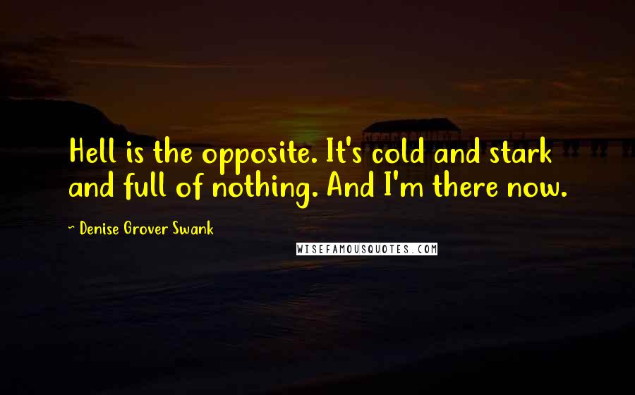 Denise Grover Swank Quotes: Hell is the opposite. It's cold and stark and full of nothing. And I'm there now.