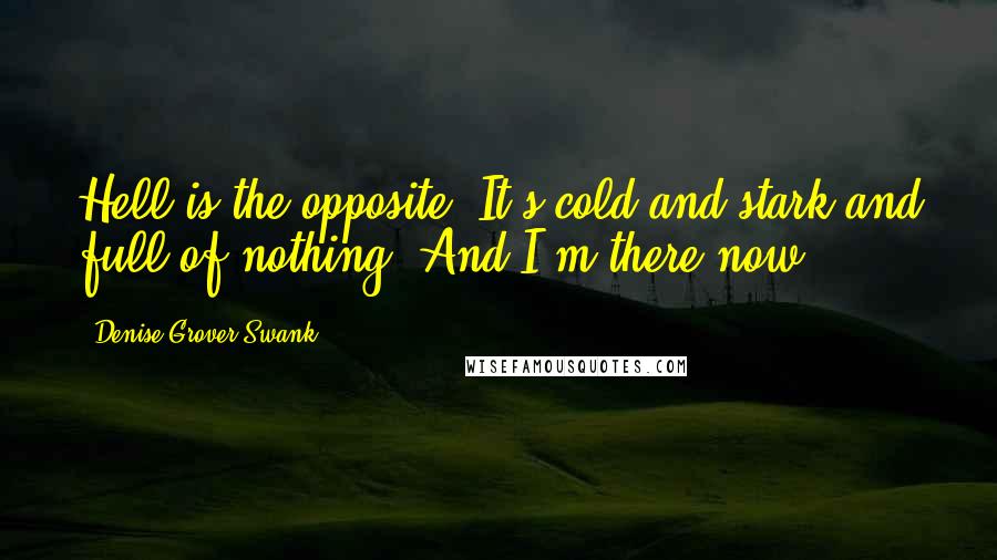 Denise Grover Swank Quotes: Hell is the opposite. It's cold and stark and full of nothing. And I'm there now.