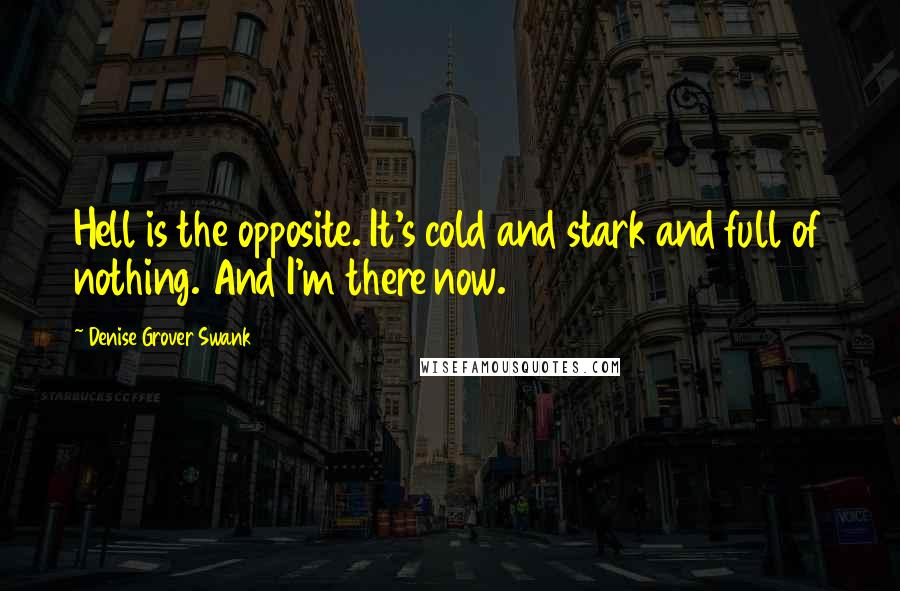 Denise Grover Swank Quotes: Hell is the opposite. It's cold and stark and full of nothing. And I'm there now.