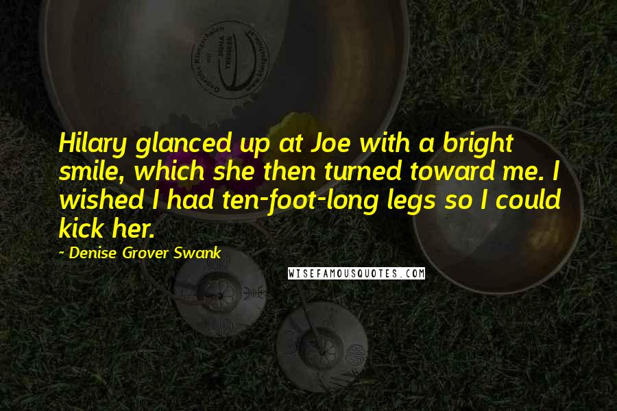 Denise Grover Swank Quotes: Hilary glanced up at Joe with a bright smile, which she then turned toward me. I wished I had ten-foot-long legs so I could kick her.