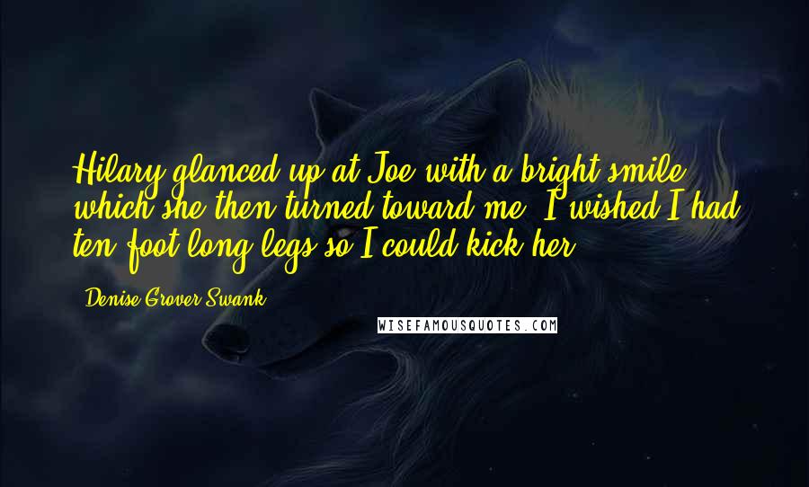 Denise Grover Swank Quotes: Hilary glanced up at Joe with a bright smile, which she then turned toward me. I wished I had ten-foot-long legs so I could kick her.