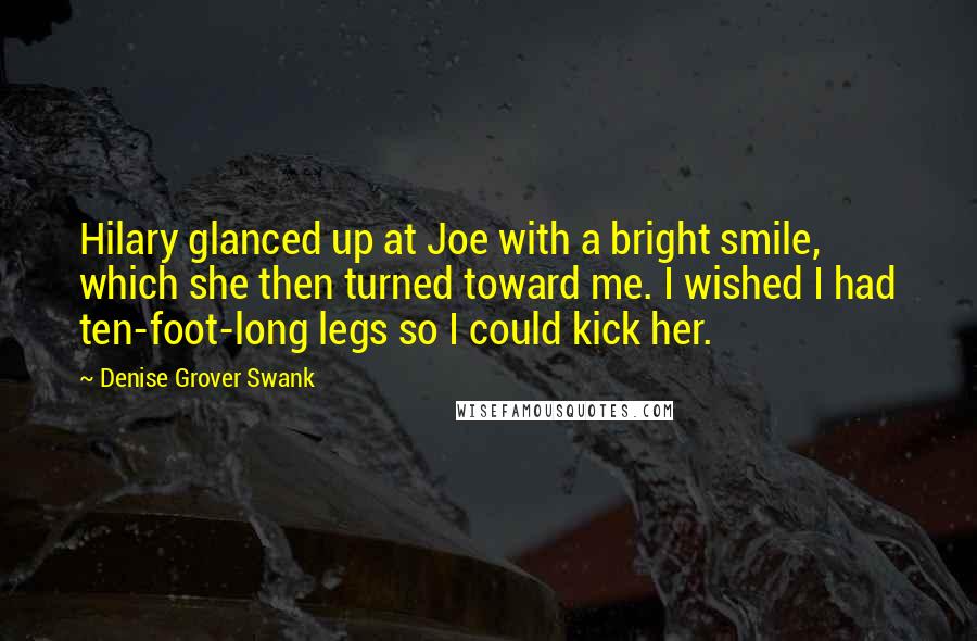 Denise Grover Swank Quotes: Hilary glanced up at Joe with a bright smile, which she then turned toward me. I wished I had ten-foot-long legs so I could kick her.