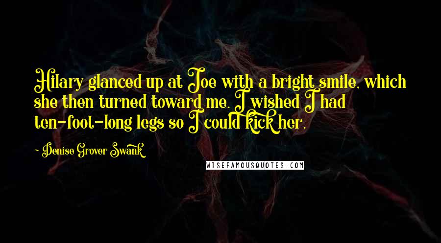 Denise Grover Swank Quotes: Hilary glanced up at Joe with a bright smile, which she then turned toward me. I wished I had ten-foot-long legs so I could kick her.