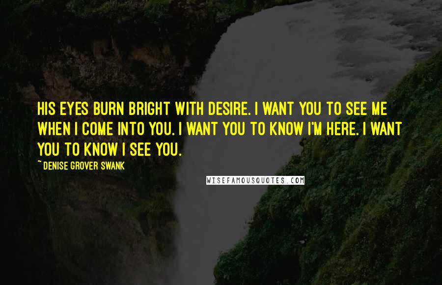Denise Grover Swank Quotes: His eyes burn bright with desire. I want you to see me when I come into you. I want you to know I'm here. I want you to know I see you.
