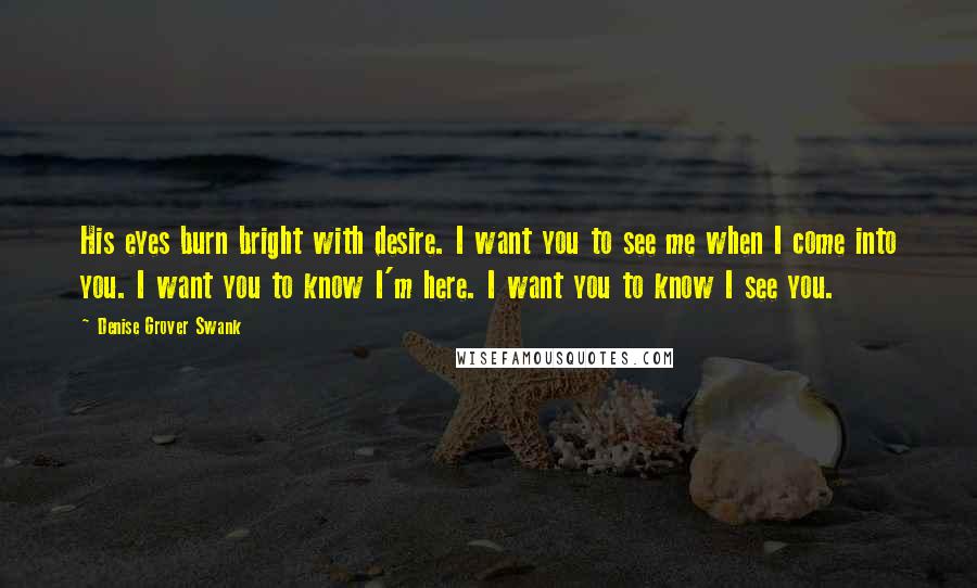 Denise Grover Swank Quotes: His eyes burn bright with desire. I want you to see me when I come into you. I want you to know I'm here. I want you to know I see you.