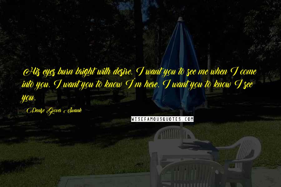 Denise Grover Swank Quotes: His eyes burn bright with desire. I want you to see me when I come into you. I want you to know I'm here. I want you to know I see you.