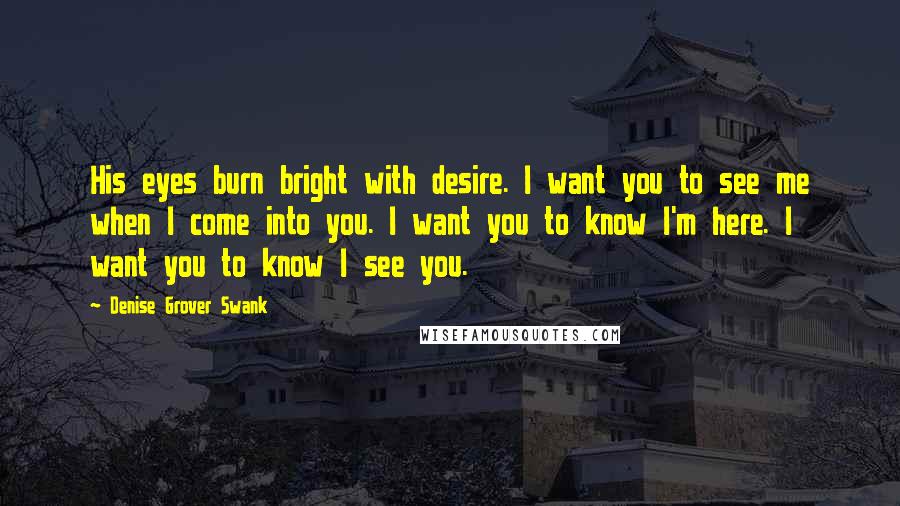 Denise Grover Swank Quotes: His eyes burn bright with desire. I want you to see me when I come into you. I want you to know I'm here. I want you to know I see you.