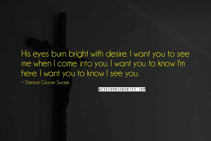 Denise Grover Swank Quotes: His eyes burn bright with desire. I want you to see me when I come into you. I want you to know I'm here. I want you to know I see you.