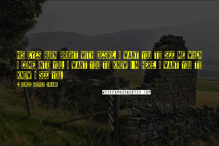 Denise Grover Swank Quotes: His eyes burn bright with desire. I want you to see me when I come into you. I want you to know I'm here. I want you to know I see you.