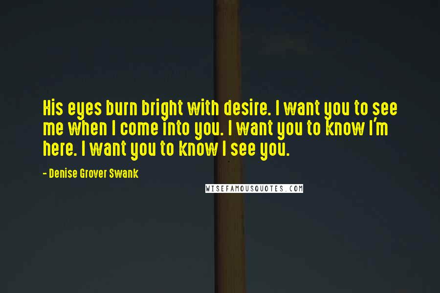 Denise Grover Swank Quotes: His eyes burn bright with desire. I want you to see me when I come into you. I want you to know I'm here. I want you to know I see you.