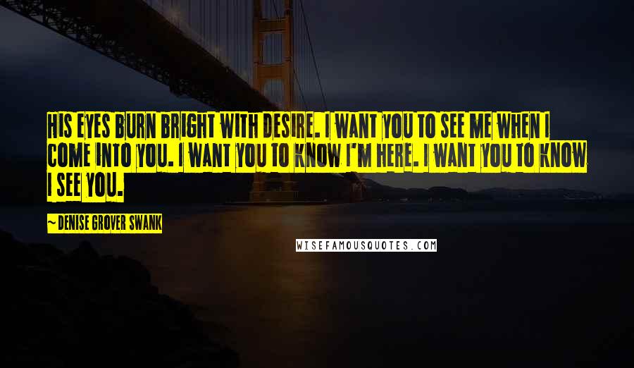 Denise Grover Swank Quotes: His eyes burn bright with desire. I want you to see me when I come into you. I want you to know I'm here. I want you to know I see you.
