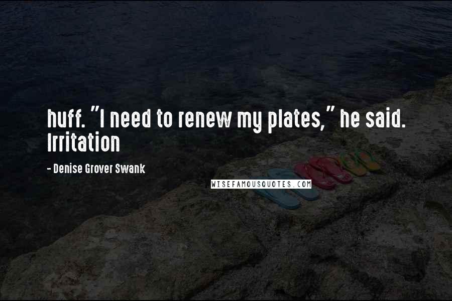 Denise Grover Swank Quotes: huff. "I need to renew my plates," he said. Irritation