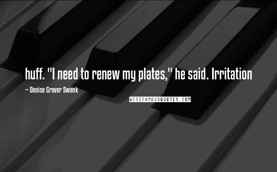 Denise Grover Swank Quotes: huff. "I need to renew my plates," he said. Irritation