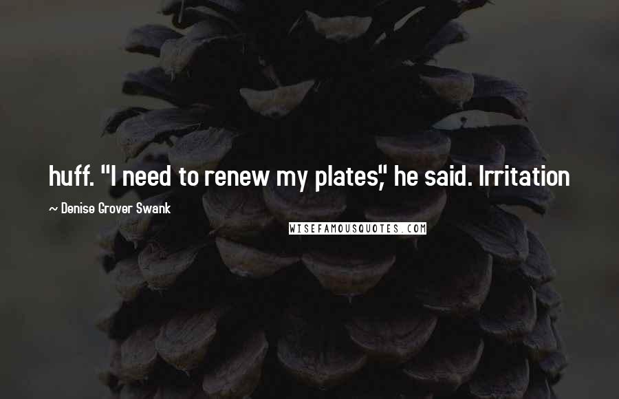 Denise Grover Swank Quotes: huff. "I need to renew my plates," he said. Irritation
