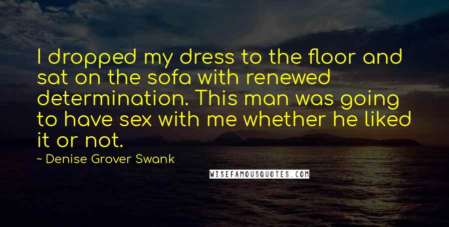 Denise Grover Swank Quotes: I dropped my dress to the floor and sat on the sofa with renewed determination. This man was going to have sex with me whether he liked it or not.
