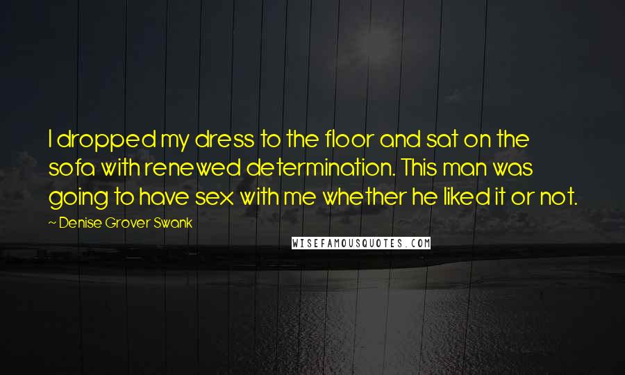 Denise Grover Swank Quotes: I dropped my dress to the floor and sat on the sofa with renewed determination. This man was going to have sex with me whether he liked it or not.