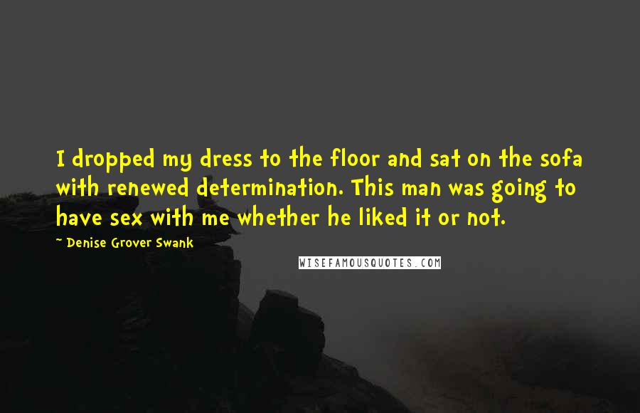 Denise Grover Swank Quotes: I dropped my dress to the floor and sat on the sofa with renewed determination. This man was going to have sex with me whether he liked it or not.