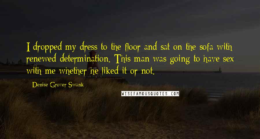 Denise Grover Swank Quotes: I dropped my dress to the floor and sat on the sofa with renewed determination. This man was going to have sex with me whether he liked it or not.