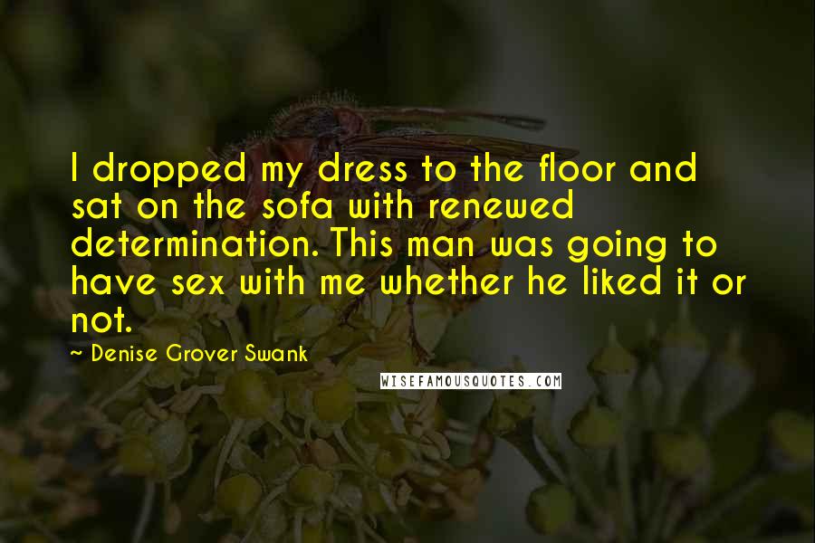 Denise Grover Swank Quotes: I dropped my dress to the floor and sat on the sofa with renewed determination. This man was going to have sex with me whether he liked it or not.