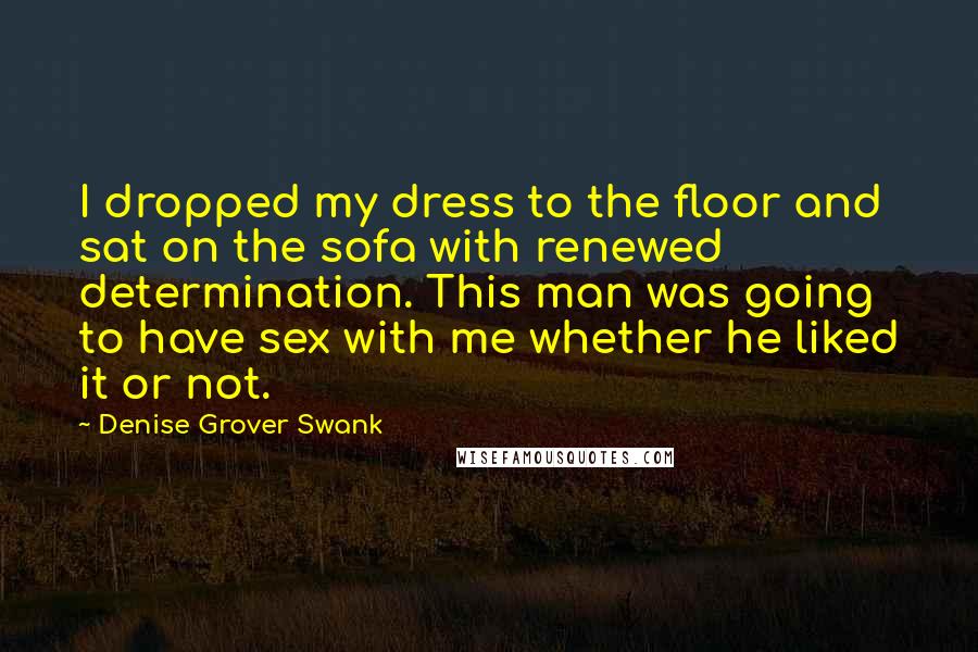 Denise Grover Swank Quotes: I dropped my dress to the floor and sat on the sofa with renewed determination. This man was going to have sex with me whether he liked it or not.