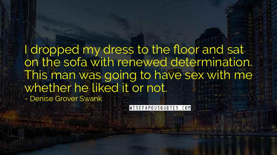 Denise Grover Swank Quotes: I dropped my dress to the floor and sat on the sofa with renewed determination. This man was going to have sex with me whether he liked it or not.