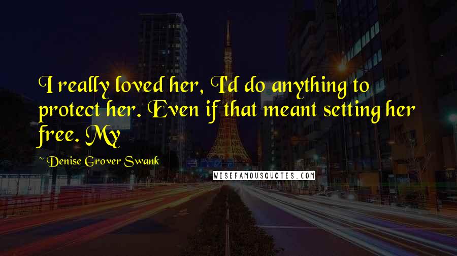 Denise Grover Swank Quotes: I really loved her, I'd do anything to protect her. Even if that meant setting her free. My