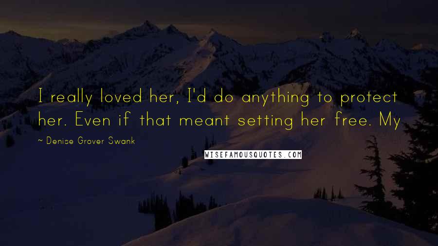 Denise Grover Swank Quotes: I really loved her, I'd do anything to protect her. Even if that meant setting her free. My