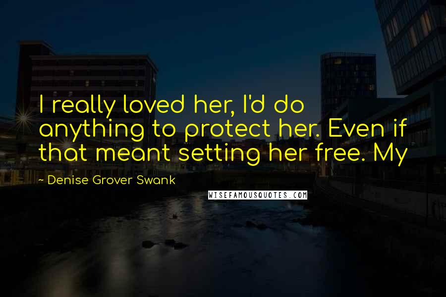 Denise Grover Swank Quotes: I really loved her, I'd do anything to protect her. Even if that meant setting her free. My