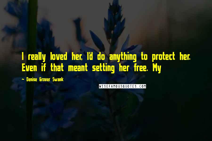 Denise Grover Swank Quotes: I really loved her, I'd do anything to protect her. Even if that meant setting her free. My