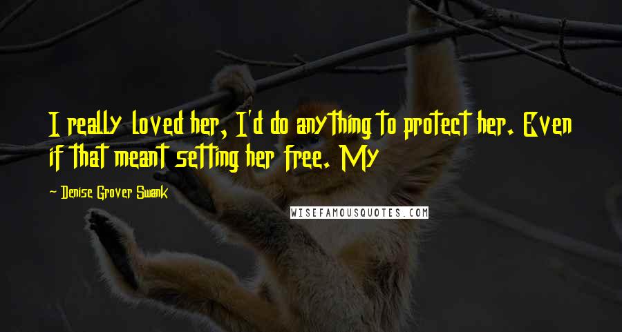 Denise Grover Swank Quotes: I really loved her, I'd do anything to protect her. Even if that meant setting her free. My