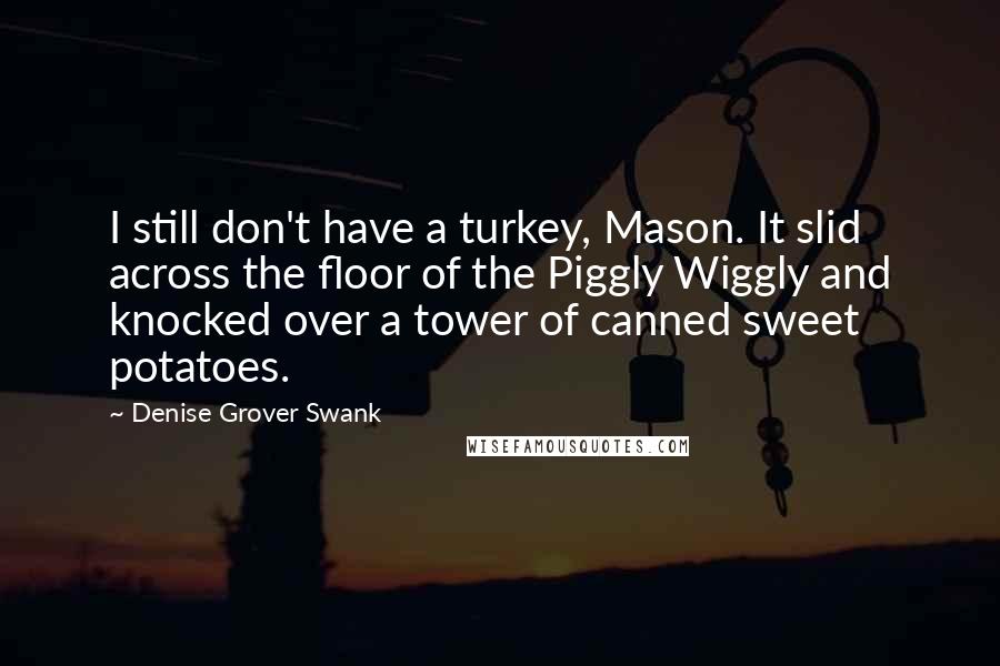 Denise Grover Swank Quotes: I still don't have a turkey, Mason. It slid across the floor of the Piggly Wiggly and knocked over a tower of canned sweet potatoes.
