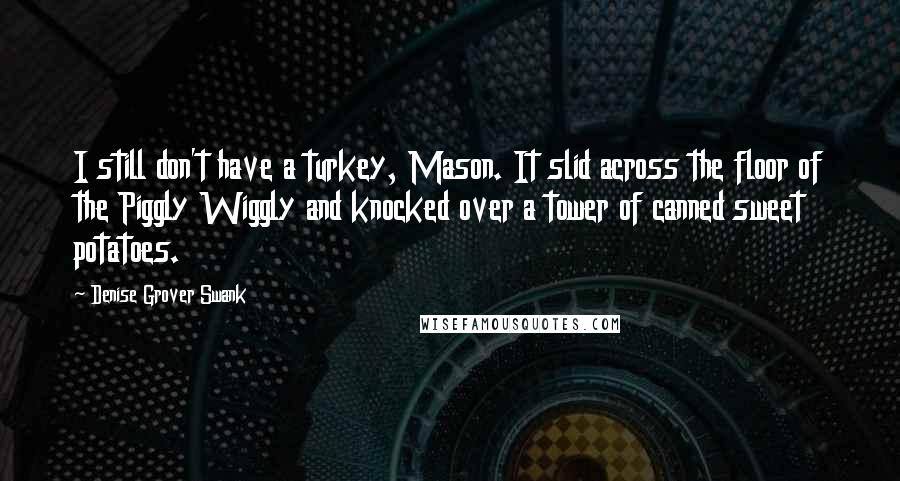 Denise Grover Swank Quotes: I still don't have a turkey, Mason. It slid across the floor of the Piggly Wiggly and knocked over a tower of canned sweet potatoes.