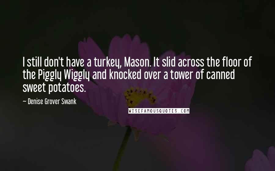 Denise Grover Swank Quotes: I still don't have a turkey, Mason. It slid across the floor of the Piggly Wiggly and knocked over a tower of canned sweet potatoes.