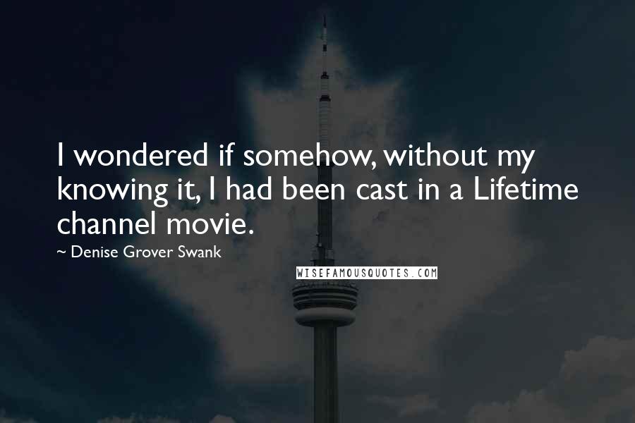 Denise Grover Swank Quotes: I wondered if somehow, without my knowing it, I had been cast in a Lifetime channel movie.