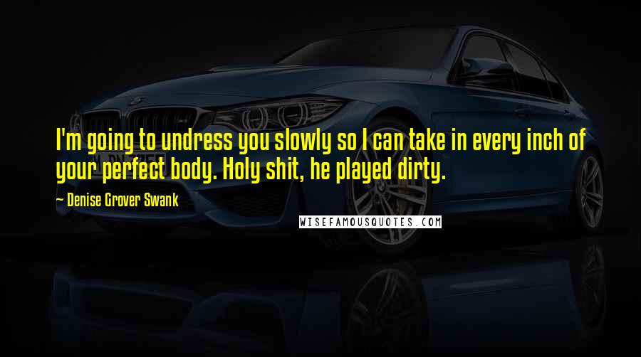 Denise Grover Swank Quotes: I'm going to undress you slowly so I can take in every inch of your perfect body. Holy shit, he played dirty.