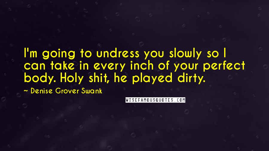 Denise Grover Swank Quotes: I'm going to undress you slowly so I can take in every inch of your perfect body. Holy shit, he played dirty.