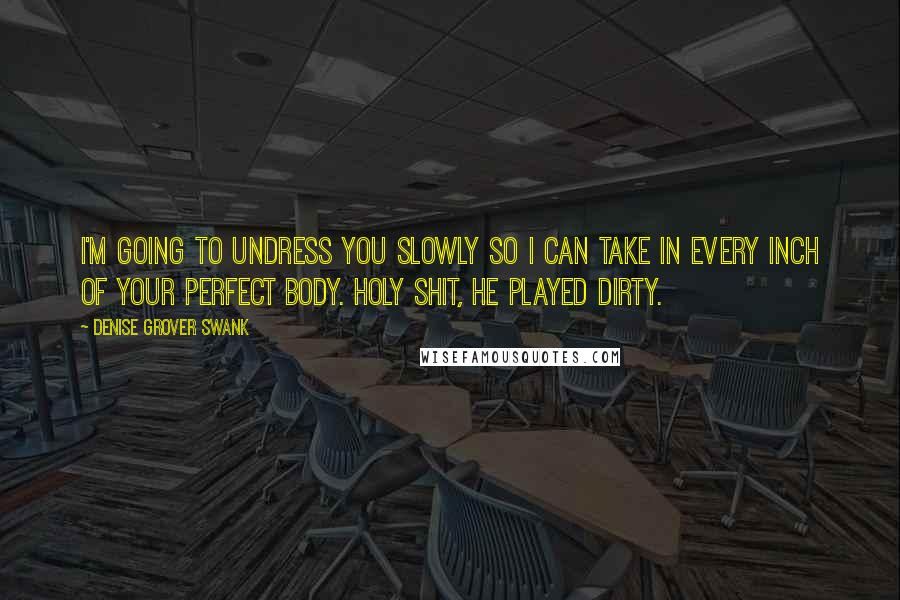 Denise Grover Swank Quotes: I'm going to undress you slowly so I can take in every inch of your perfect body. Holy shit, he played dirty.