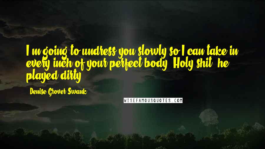 Denise Grover Swank Quotes: I'm going to undress you slowly so I can take in every inch of your perfect body. Holy shit, he played dirty.