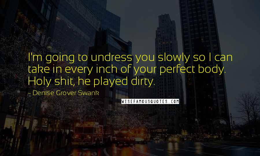 Denise Grover Swank Quotes: I'm going to undress you slowly so I can take in every inch of your perfect body. Holy shit, he played dirty.