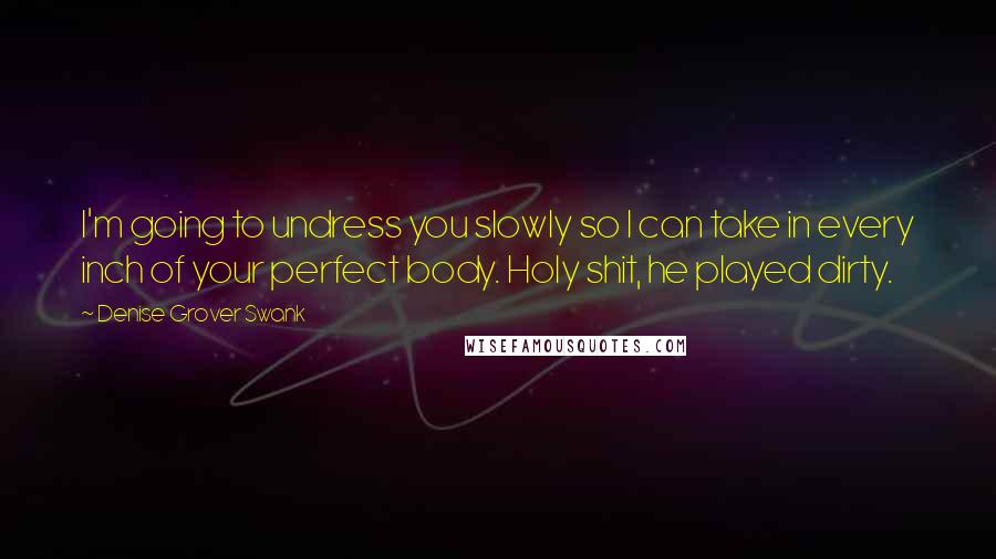 Denise Grover Swank Quotes: I'm going to undress you slowly so I can take in every inch of your perfect body. Holy shit, he played dirty.