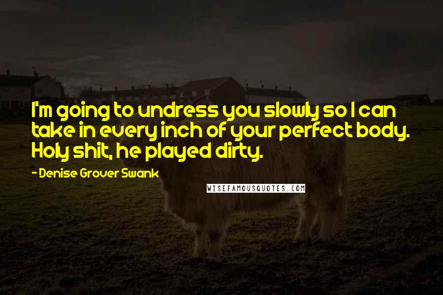 Denise Grover Swank Quotes: I'm going to undress you slowly so I can take in every inch of your perfect body. Holy shit, he played dirty.