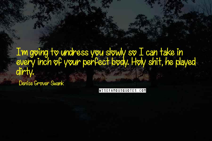 Denise Grover Swank Quotes: I'm going to undress you slowly so I can take in every inch of your perfect body. Holy shit, he played dirty.
