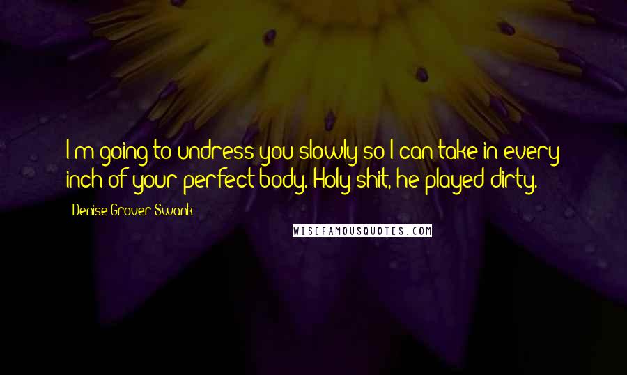 Denise Grover Swank Quotes: I'm going to undress you slowly so I can take in every inch of your perfect body. Holy shit, he played dirty.